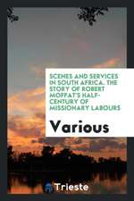 Scenes and Services in South Africa. the Story of Robert Moffat's Half-Century of Missionary Labours