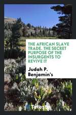 The African Slave Trade. the Secret Purpose of the Insurgents to Revive It. No Treaty ...