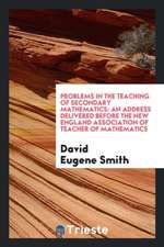 Problems in the Teaching of Secondary Mathematics: An Address Delivered Before the New England Association of Teacher of Mathematics