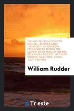 The Mutual Relations of Natural Science and Theology: An Oration Pronounced Before the Connecticut Beta of the Phi Beta Kappa Society, in Christ Churc