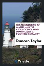 The Composition of Matter and the Evolution of Mind; Immortality a Scientific Certainty