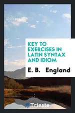 Exercises in Latin Syntax and Idiom, Arranged with Reference to Roby's School Latin Grammar ...