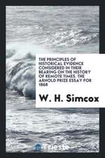 The Principles of Historical Evidence Considered in Their Bearing on the History of Remote Times. the Arnold Prize Essay for 1868