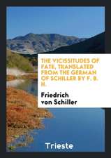 The Vicissitudes of Fate, Translated from the German of Schiller by F. B. H.