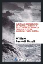 Judicial Interpretation of Political Theory; A Study in the Relation of the Courts to the American Party System