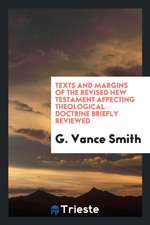 Texts and Margins of the Revised New Testament Affecting Theological Doctrine Briefly Reviewed