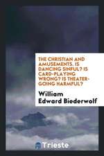 The Christian and Amusements. Is Dancing Sinful? Is Card-Playing Wrong? Is Theater-Going Harmful?