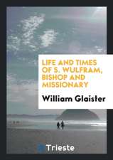 Life and Times of S. Wulfram, Bishop and Missionary