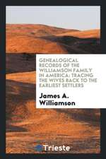 Genealogical Records of the Williamson Family in America: Tracing the Wives Back to the Earliest Settlers