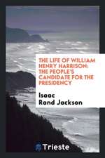 The Life of William Henry Harrison: The People's Candidate for the Presidency