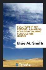 Solutions in Ten Lessons: A Manual for Use in Training Schools for Nurses