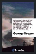 The Life of a Salmon. the Autobiography of the Late Salmo Salar, Esq. Composing a Narrative of the Life, Personal Adventures, and Death of a Tweed Sal