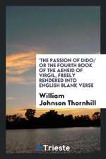 'the Passion of Dido;' or the Fourth Book of the Aeneid of Virgil, Freely Rendered Into Engl ...