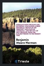 Norman's New Orleans and Environs: Containing a Brief Historical Sketch of the Territory and State of Louisiana, and the City of New Orleans ..