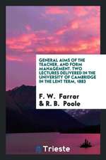 General Aims of the Teacher, and Form Management. Two Lectures Delivered in the University of Cambridge in the Lent Term, 1883