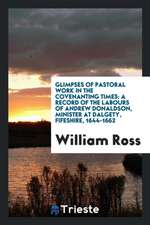 Glimpses of Pastoral Work in the Covenanting Times: A Record of the Labours of Andrew Donaldson, Minister at Dalgety, Fifeshire, 1644-1662