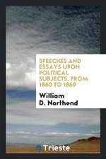 Speeches and Essays Upon Political Subjects, from 1860 to 1869