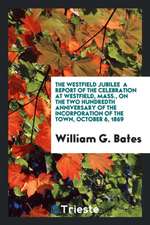 The Westfield Jubilee: A Report of the Celebration at Westfield, Mass., on the Two Hundredth Anniversary of the Incorporation of the Town, Oc