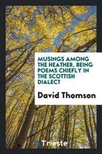 Musings Among the Heather, Being Poems Chiefly in the Scottish Dialect