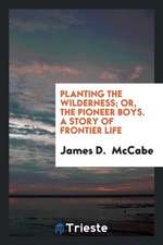 Planting the Wilderness; Or, the Pioneer Boys. a Story of Frontier Life