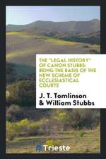 The Legal History of Canon Stubbs: Being the Basis of the New Scheme of Ecclesiastical Courts