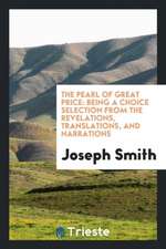 The Pearl of Great Price: Being a Choice Selection from the Revelations, Translations, and Narrations