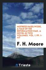 Mistress Haselwode, a Tale of the Reformation Oak. a Novel in Two Volumes. Vol. I. Pp. 1-117