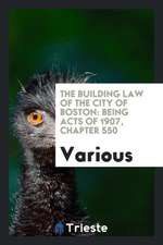 The Building Law of the City of Boston: Being Acts of 1907, Chapter 550