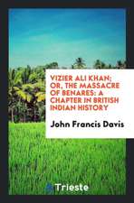 Vizier Ali Khan; Or, the Massacre of Benares: A Chapter in British Indian History