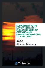 Supplement to the List of Serials in Public Libraries of Chicago and Evanston Corrected to April, 1903