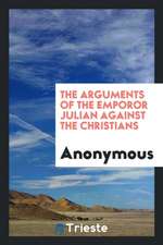 The Arguments of the Emporor Julian Against the Christians