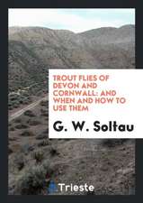 Trout Flies of Devon and Cornwall: And When and How to Use Them