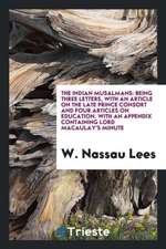 The Indian Musalmans: Being Three Letters, with an Article on the Late Prince Consort and Four Articles on Education. with an Appendix Conta