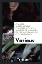 Charter, Supplemental Charters, By-Laws, and List of Members of the Institution of Civil Engineers