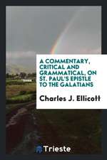 A Commentary, Critical and Grammatical, on St. Paul's Epistle to the Galatians, with a Revised ...