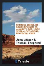 Spiritual Songs, Or, Songs of Praise to Almighty God: Upon Several Occasions