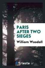 Paris After Two Sieges: Notes of Visits During the Armistice, and Immediately After the ...