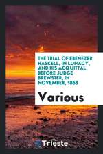 The Trial of Ebenezer Haskell, in Lunacy, and His Acquittal Before Judge Brewster, in November, 1868