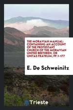 The Moravian Manual: Containing an Account of the Protestant Church of the Moravian United Brethren, or Unitas Fratrum; Pp.1-177