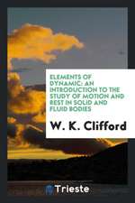 Elements of Dynamic: An Introduction to the Study of Motion and Rest in Solid and Fluid Bodies
