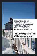 Operations of the Federal Trade Commission; Prepared for the National Association of Manufacturers, 1919