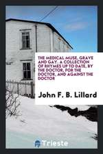 The Medical Muse, Grave and Gay. a Collection of Rhymes Up to Date, by the Doctor, for the Doctor, and Against the Doctor