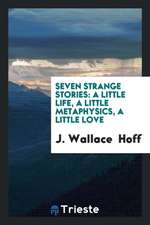 Seven Strange Stories: A Little Life, a Little Metaphysics, a Little Love