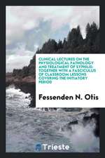 Clinical Lectures on the Physiological Pathology and Treatment of Syphilis: Together with a Fasciculus of Classroom Lessons Covering the Initiatory Pe