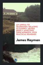 An Appeal to Tradesmen, Relating to Sundry Abuses Deeply Affecting Their Interests; With Practical Remedies