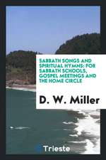 Sabbath Songs and Spiritual Hymns: For Sabbath Schools, Gospel Meetings and the Home Circle