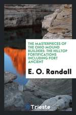 The Masterpieces of the Ohio Mound Builders: The Hilltop Fortifications Including Fort Ancient