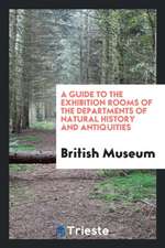 A Guide to the Exhibition Rooms of the Departments of Natural History and Antiquities