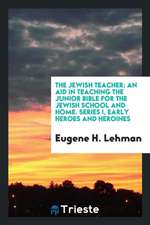 The Jewish Teacher: An Aid in Teaching the Junior Bible for the Jewish School and Home. Series I, Early Heroes and Heroines