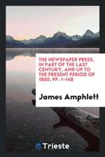 The Newspaper Press, in Part of the Last Century, and Up to the Present Period of 1860, Pp. 1-148